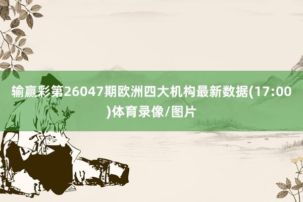 输赢彩第26047期欧洲四大机构最新数据(17:00)体育录像/图片