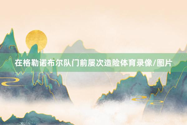 在格勒诺布尔队门前屡次造险体育录像/图片