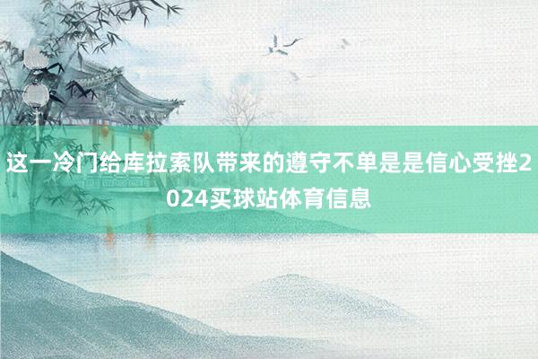 这一冷门给库拉索队带来的遵守不单是是信心受挫2024买球站体育信息