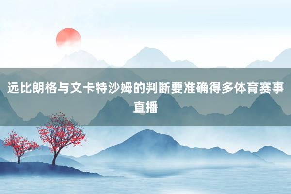 远比朗格与文卡特沙姆的判断要准确得多体育赛事直播