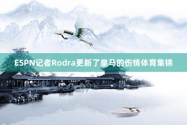 ESPN记者Rodra更新了皇马的伤情体育集锦