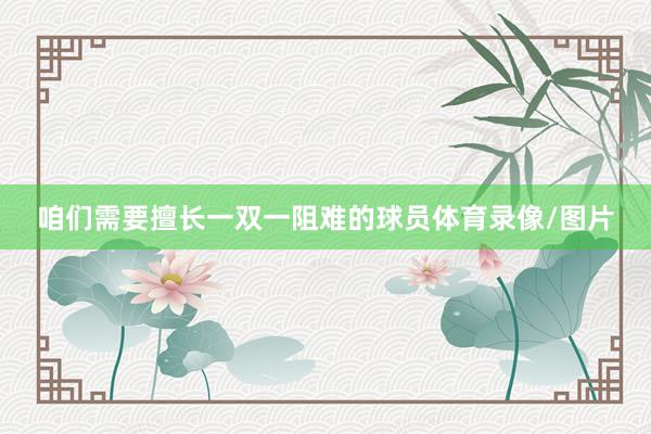 咱们需要擅长一双一阻难的球员体育录像/图片