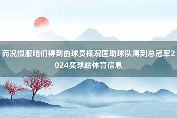 而况慑服咱们得到的球员概况匡助球队得到总冠军2024买球站体育信息