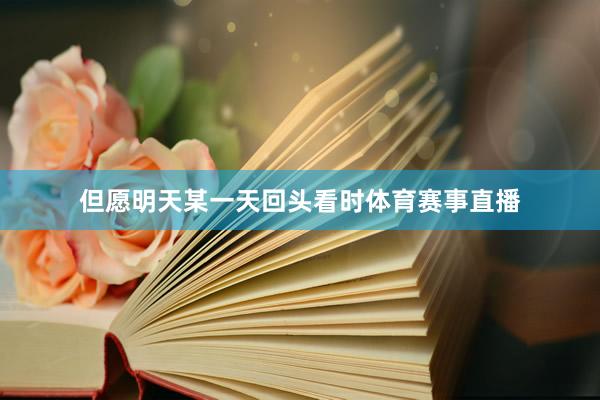 但愿明天某一天回头看时体育赛事直播
