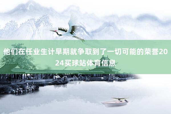 他们在任业生计早期就争取到了一切可能的荣誉2024买球站体育信息