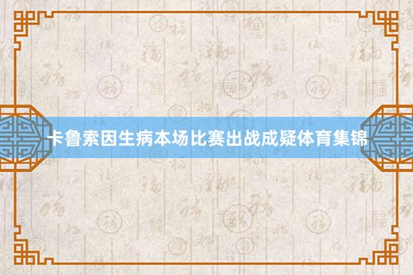 卡鲁索因生病本场比赛出战成疑体育集锦