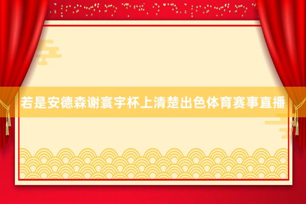 若是安德森谢寰宇杯上清楚出色体育赛事直播