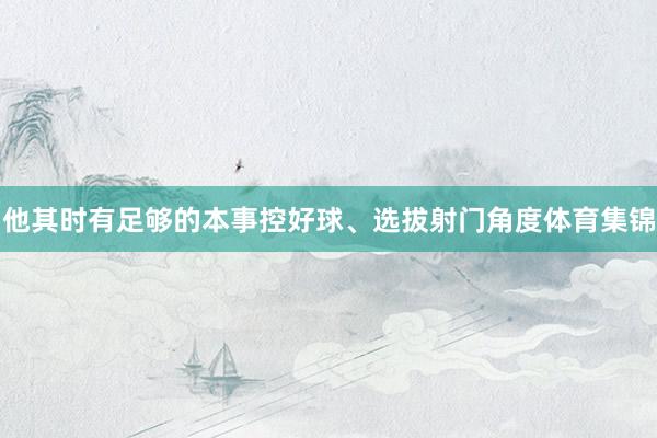 他其时有足够的本事控好球、选拔射门角度体育集锦