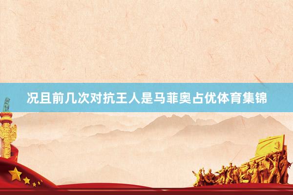 况且前几次对抗王人是马菲奥占优体育集锦