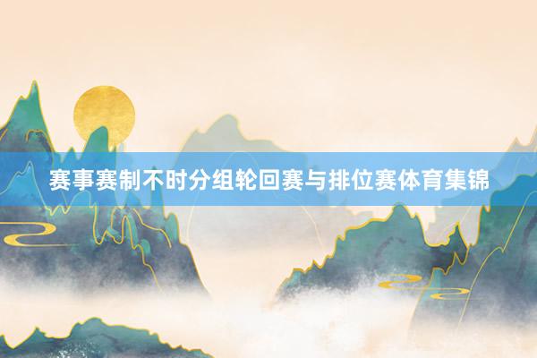 赛事赛制不时分组轮回赛与排位赛体育集锦