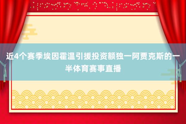 近4个赛季埃因霍温引援投资额独一阿贾克斯的一半体育赛事直播