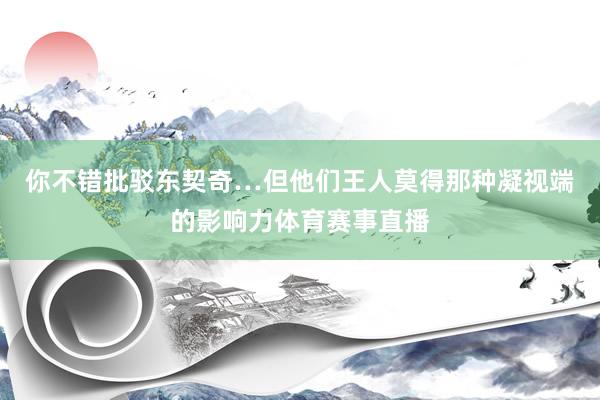 你不错批驳东契奇…但他们王人莫得那种凝视端的影响力体育赛事直播