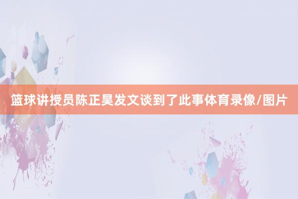 篮球讲授员陈正昊发文谈到了此事体育录像/图片