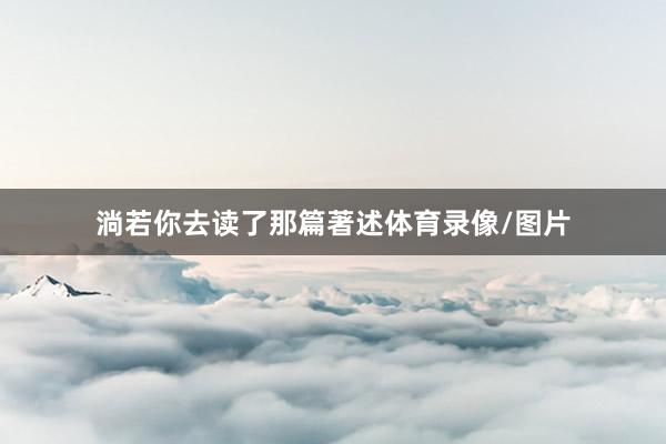 淌若你去读了那篇著述体育录像/图片