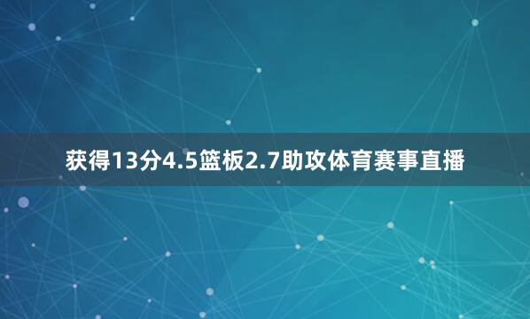 获得13分4.5篮板2.7助攻体育赛事直播