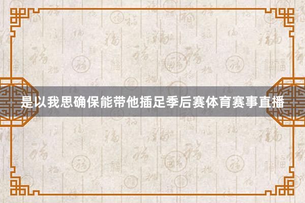 是以我思确保能带他插足季后赛体育赛事直播