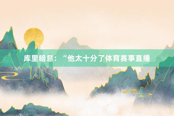 库里暗意：“他太十分了体育赛事直播