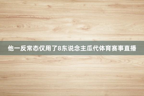 他一反常态仅用了8东说念主瓜代体育赛事直播