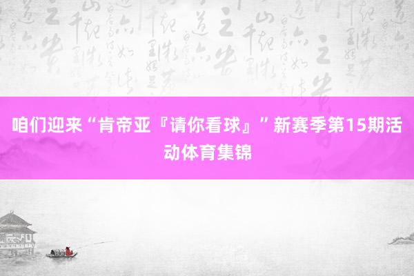 咱们迎来“肯帝亚『请你看球』”新赛季第15期活动体育集锦