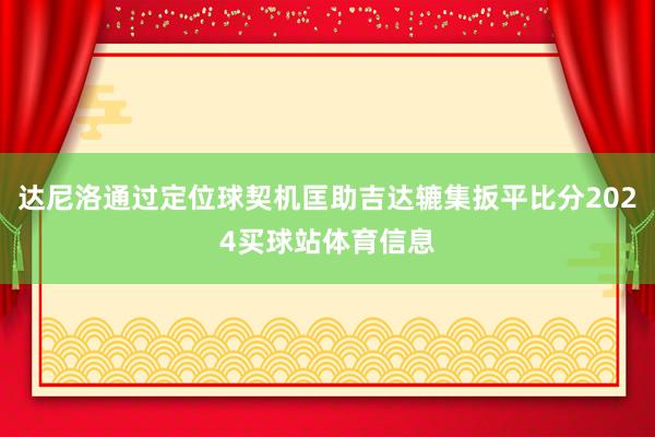 达尼洛通过定位球契机匡助吉达辘集扳平比分2024买球站体育信息
