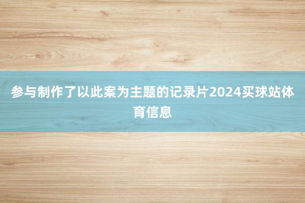 参与制作了以此案为主题的记录片2024买球站体育信息