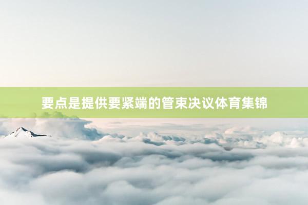 要点是提供要紧端的管束决议体育集锦