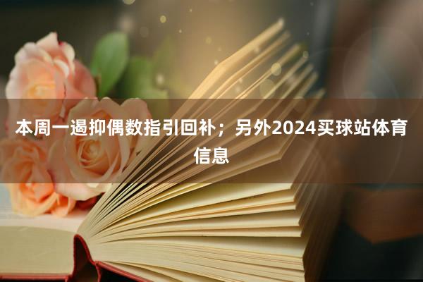 本周一遏抑偶数指引回补；另外2024买球站体育信息