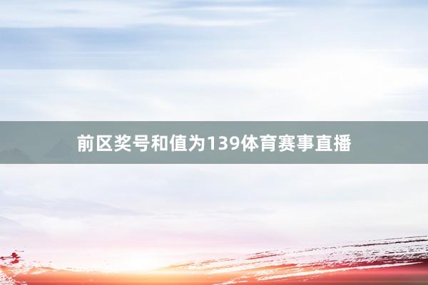前区奖号和值为139体育赛事直播
