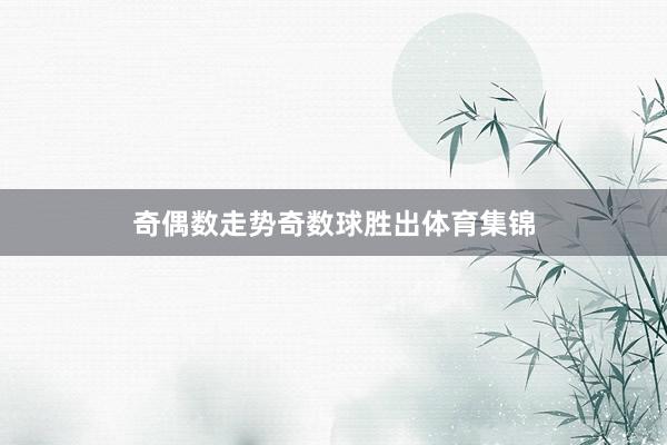奇偶数走势奇数球胜出体育集锦