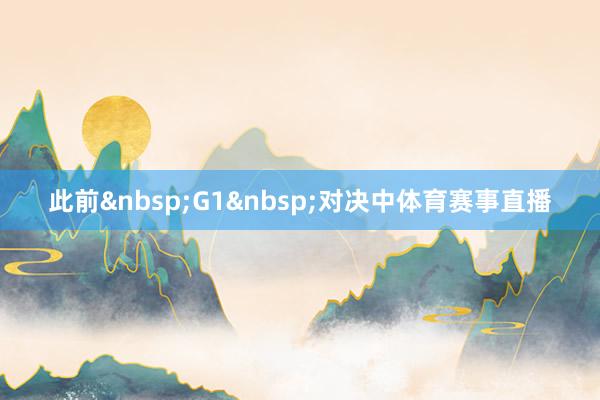 此前&nbsp;G1&nbsp;对决中体育赛事直播