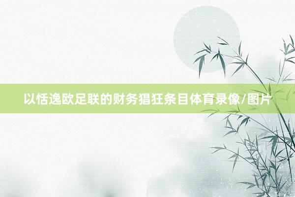 以恬逸欧足联的财务猖狂条目体育录像/图片