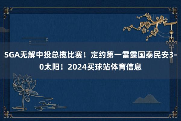 SGA无解中投总揽比赛！定约第一雷霆国泰民安3-0太阳！2024买球站体育信息