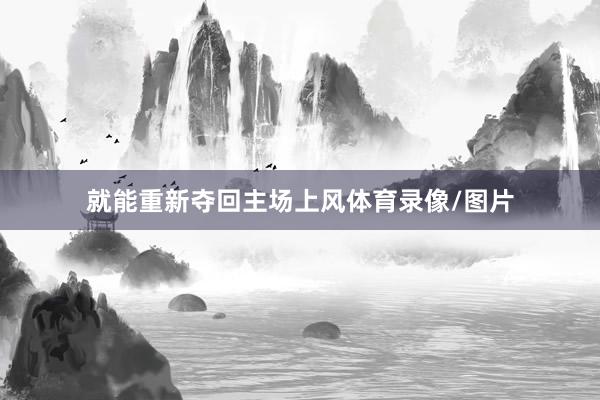 就能重新夺回主场上风体育录像/图片