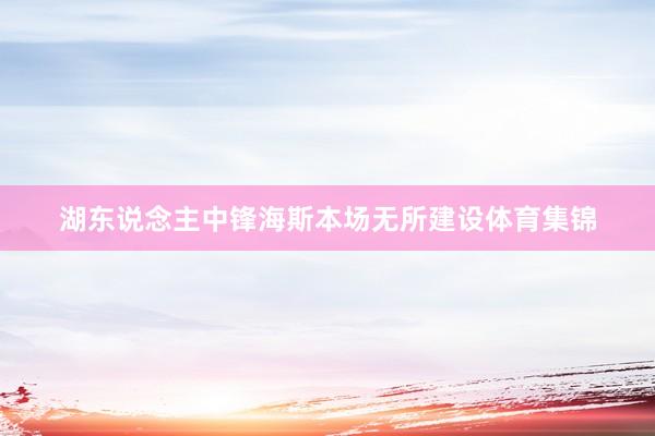 湖东说念主中锋海斯本场无所建设体育集锦
