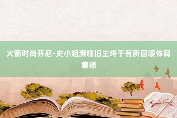 火箭时尚芬尼-史小姐濒临旧主终于有所回暖体育集锦