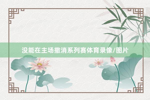 没能在主场撤消系列赛体育录像/图片