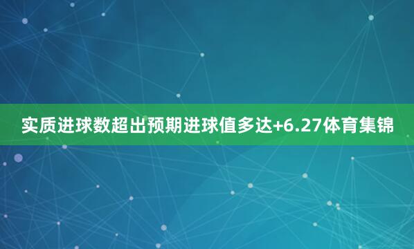 实质进球数超出预期进球值多达+6.27体育集锦