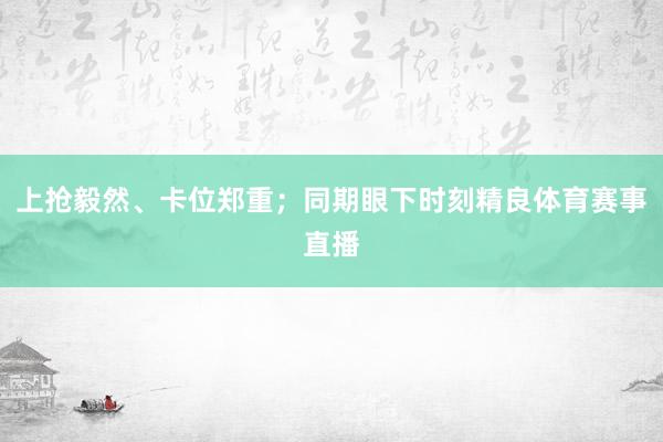 上抢毅然、卡位郑重；同期眼下时刻精良体育赛事直播