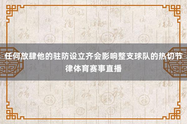 任何放肆他的驻防设立齐会影响整支球队的热切节律体育赛事直播