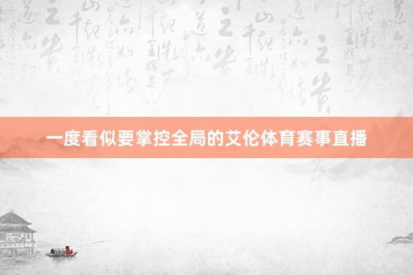 一度看似要掌控全局的艾伦体育赛事直播