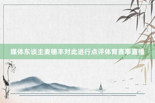 媒体东谈主麦穗丰对此进行点评体育赛事直播