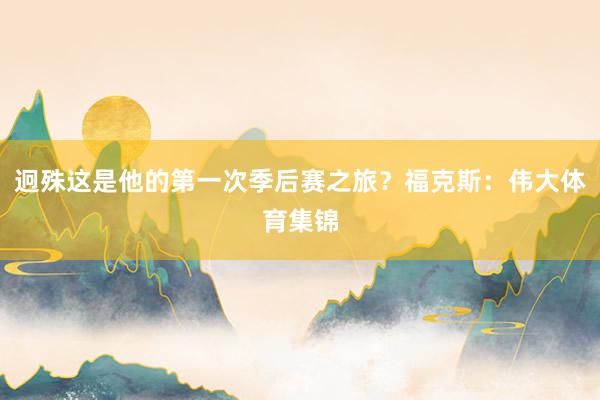 迥殊这是他的第一次季后赛之旅？福克斯：伟大体育集锦