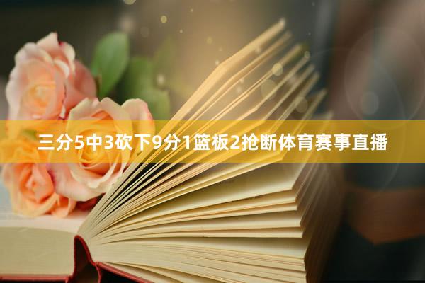 三分5中3砍下9分1篮板2抢断体育赛事直播