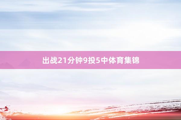 出战21分钟9投5中体育集锦