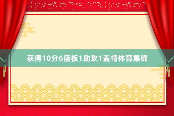 获得10分6篮板1助攻1盖帽体育集锦
