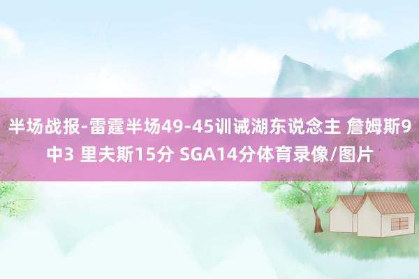 半场战报-雷霆半场49-45训诫湖东说念主 詹姆斯9中3 里夫斯15分 SGA14分体育录像/图片