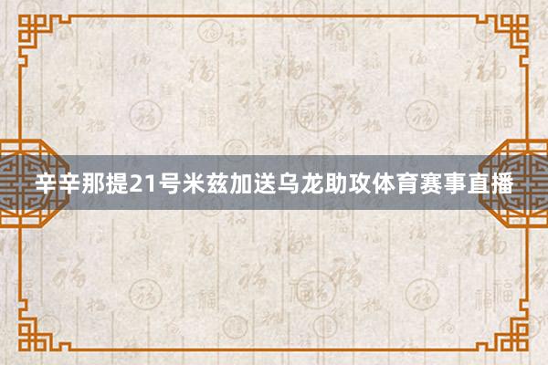 辛辛那提21号米兹加送乌龙助攻体育赛事直播