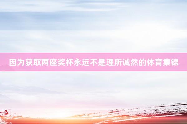因为获取两座奖杯永远不是理所诚然的体育集锦
