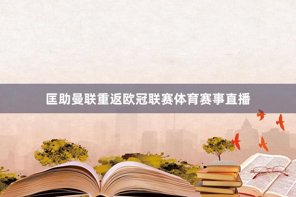 匡助曼联重返欧冠联赛体育赛事直播