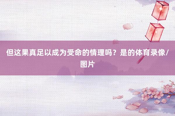 但这果真足以成为受命的情理吗？是的体育录像/图片